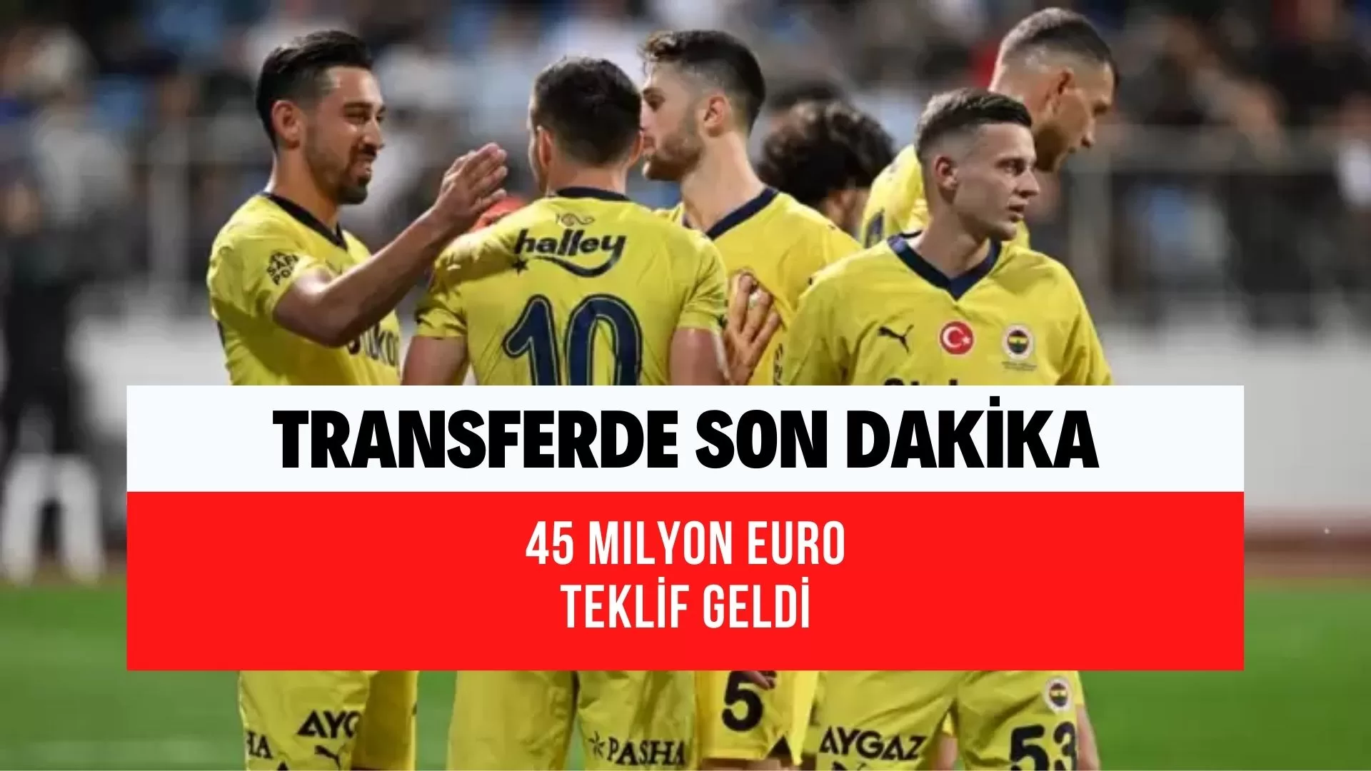 Fenerbahçe’ye 45 milyon EURO’luk teklif! Sürpriz ayrılık