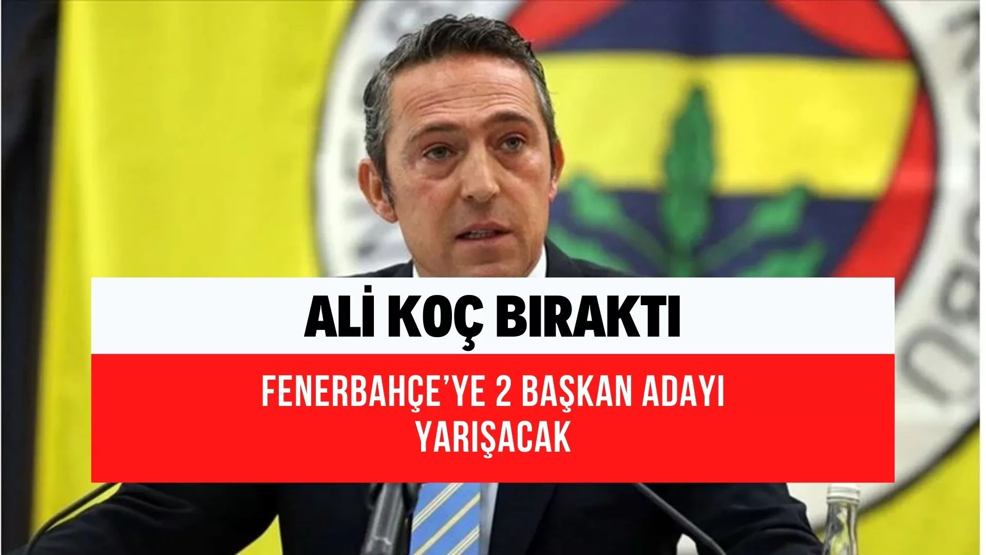 Ali Koç bırakıyor! Fenerbahçe’nin yeni başkan adayları! 2 isim yarışacak